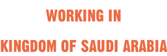 WORKING IN KINGDOM OF SAUDI ARABIA